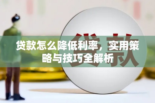 阳原贷款怎么降低利率，实用策略与技巧全解析