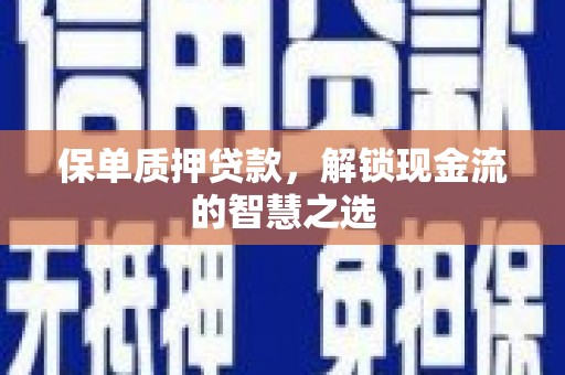 阳原保单质押贷款，解锁现金流的智慧之选