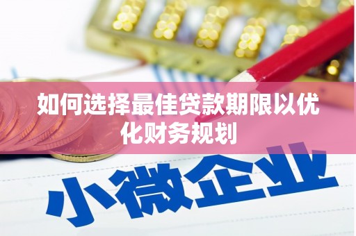 阳原如何选择最佳贷款期限以优化财务规划