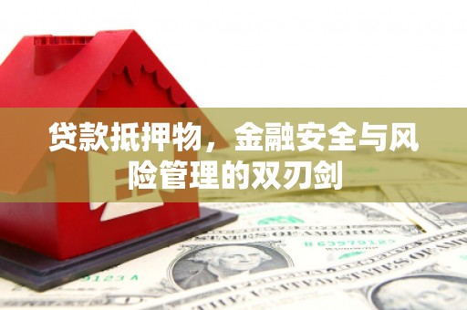 阳原贷款抵押物，金融安全与风险管理的双刃剑