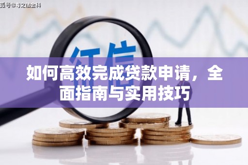 阳原如何高效完成贷款申请，全面指南与实用技巧