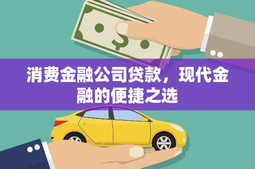 阳原消费金融公司贷款，现代金融的便捷之选