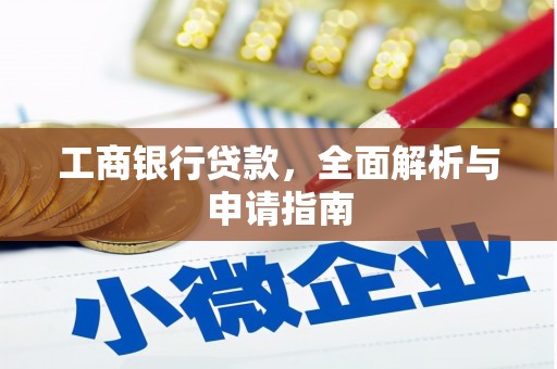 阳原工商银行贷款，全面解析与申请指南