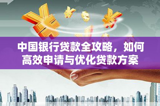 阳原中国银行贷款全攻略，如何高效申请与优化贷款方案