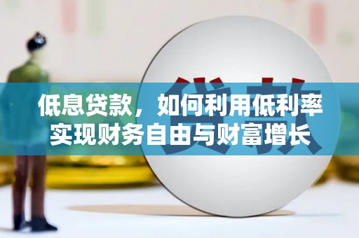 阳原低息贷款，如何利用低利率实现财务自由与财富增长