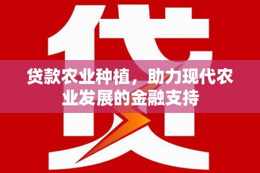 阳原贷款农业种植，助力现代农业发展的金融支持